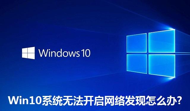 Win10系统无法开启网络发现怎么办?Win10系统无法开启网络发现的解决方法