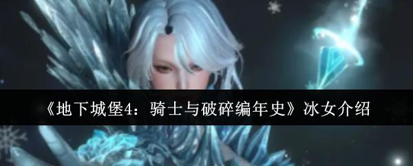 《地下城堡4：骑士与破碎编年史》冰女介绍 地下城堡4骑士与破碎编年史冰女怎么样