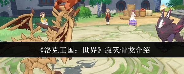 洛克王国：世界 寂灭骨龙介绍