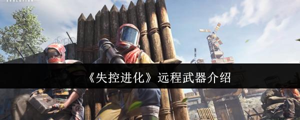 失控进化 远程武器介绍
