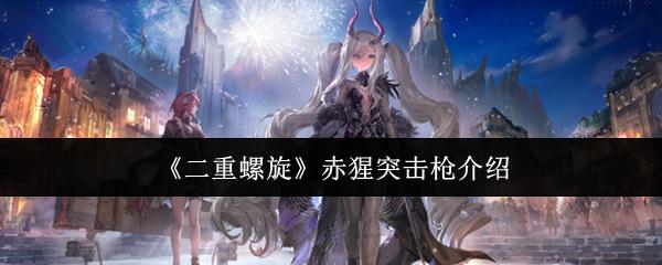 二重螺旋 赤猩突击枪介绍