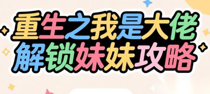 重生之我是大佬怎么有妹妹 重生之我是大佬解锁妹妹攻略