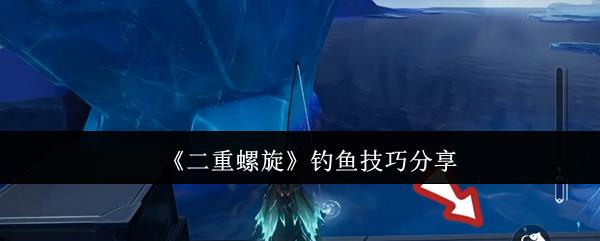 二重螺旋 钓鱼技巧分享