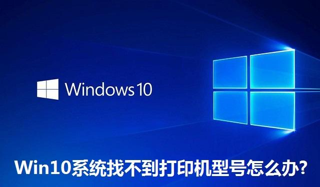 Win10系统找不到打印机型号怎么办 Win10系统找不到打印机型号的解决方法