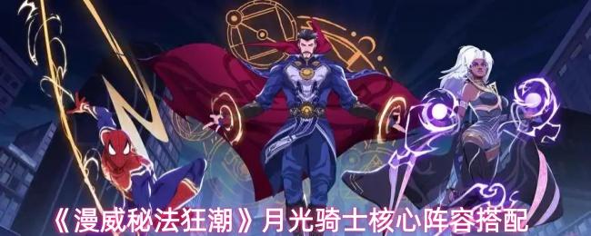 漫威秘法狂潮 月光骑士核心阵容搭配