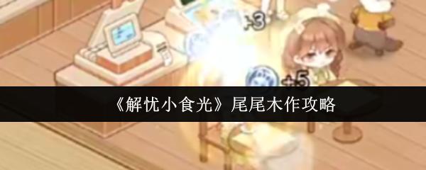 解忧小食光 尾尾木作攻略