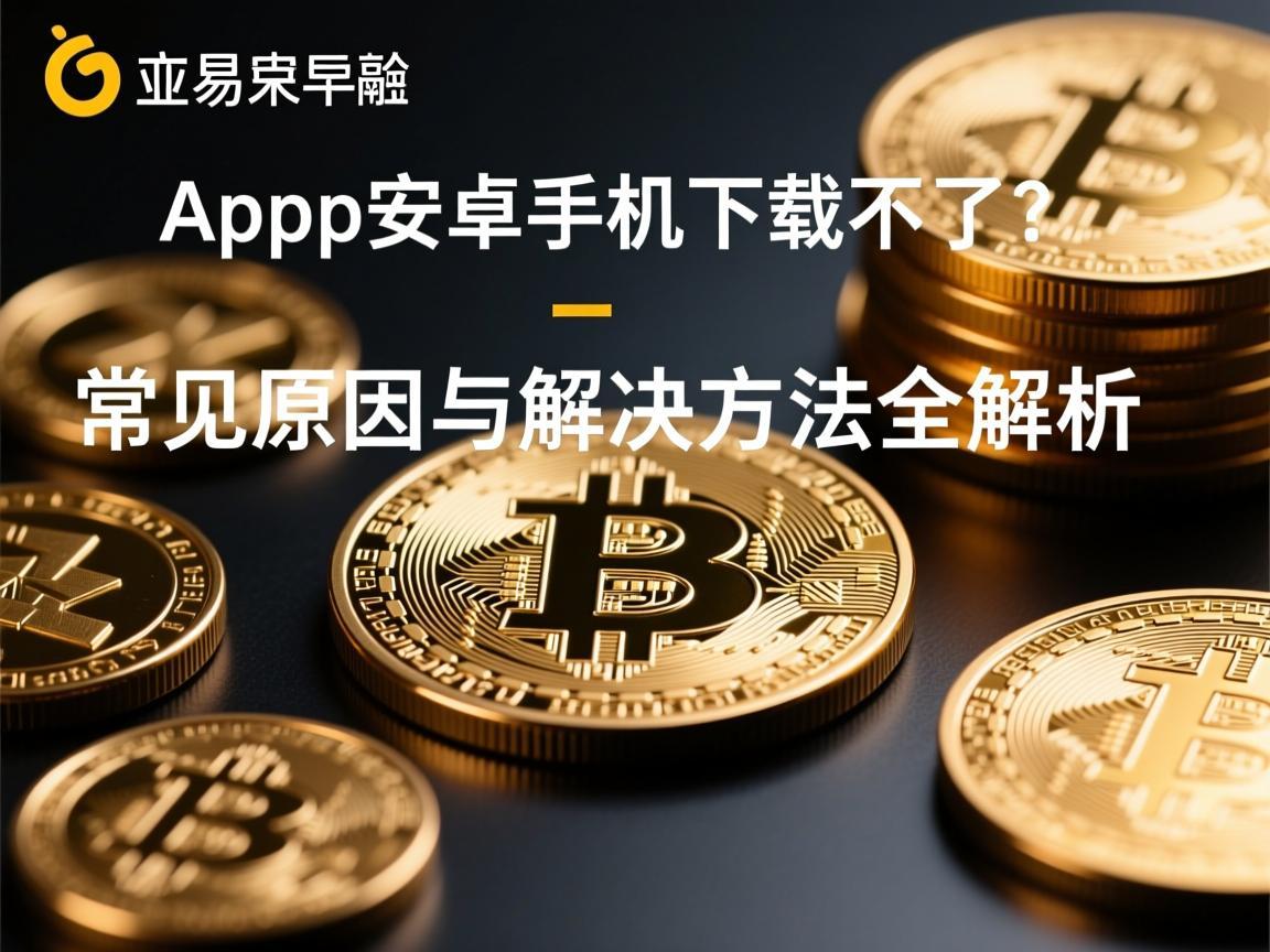 欧易app安卓手机下载不了 常见原因与解决方法全解析