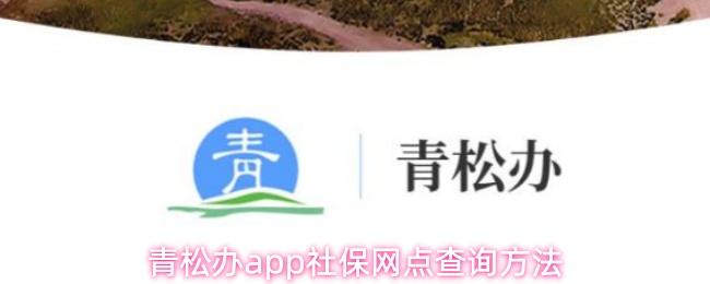 青松办app社保网点查询方法
