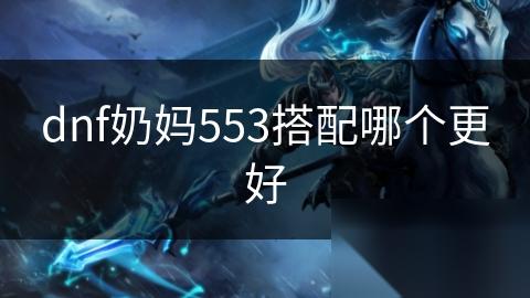 dnf奶妈553搭配哪个更好