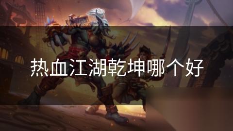 热血江湖乾坤哪个好