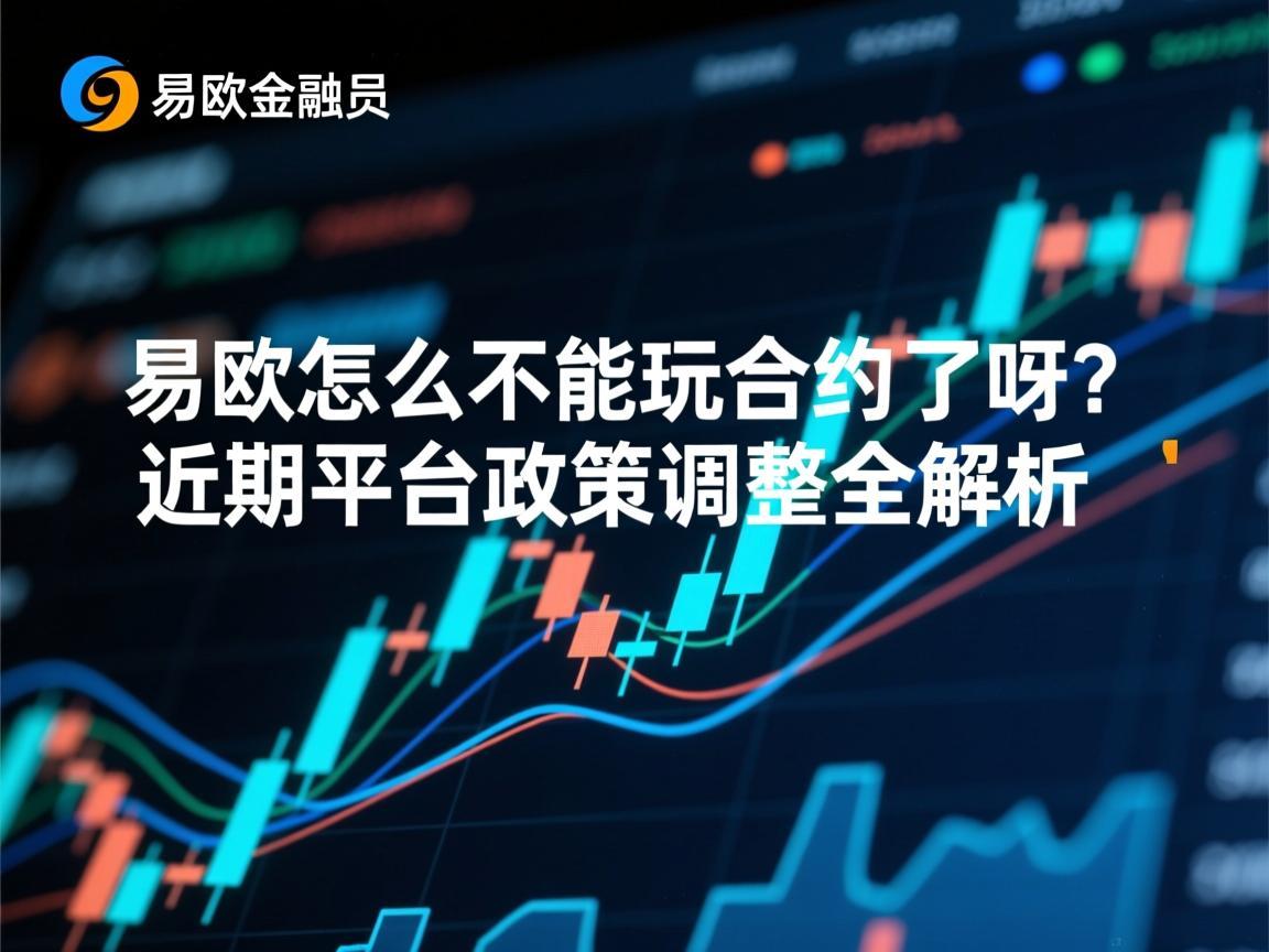 易欧怎么不能玩合约了呀 近期平台政策调整全解析
