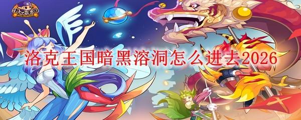 洛克王国暗黑溶洞怎么进去2026