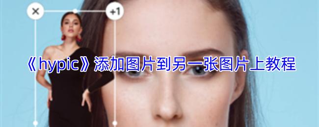 hypic 添加图片到另一张图片上教程