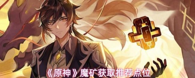 原神 魔矿获取推荐点位 原神魔矿在哪里采集