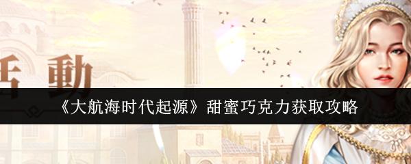 大航海时代起源 甜蜜巧克力获取攻略