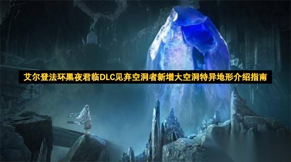 艾尔登法环黑夜君临DLC见弃空洞者新增大空洞特异地形介绍指南