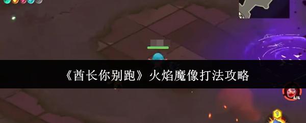酋长你别跑 火焰魔像打法攻略