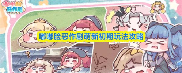 嘟嘟脸恶作剧萌新初期玩法攻略