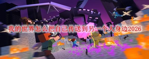 我的世界怎么把自己传送到另一个人身边2026