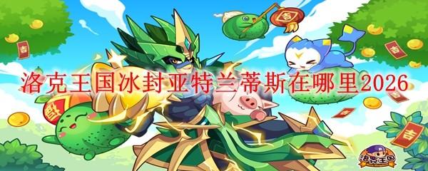 洛克王国冰封亚特兰蒂斯在哪里2026