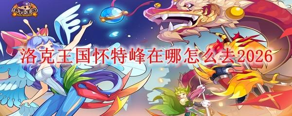 洛克王国怀特峰在哪怎么去2026