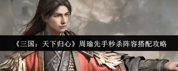 三国：天下归心 周瑜先手秒杀阵容搭配攻略