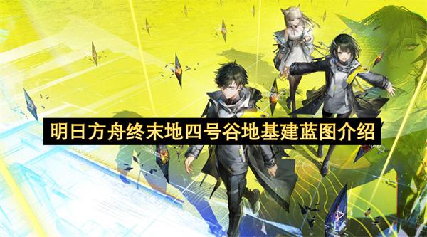 明日方舟终末地四号谷地基建蓝图介绍