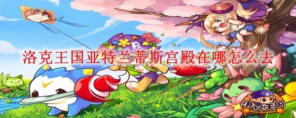 洛克王国亚特兰蒂斯宫殿在哪怎么去