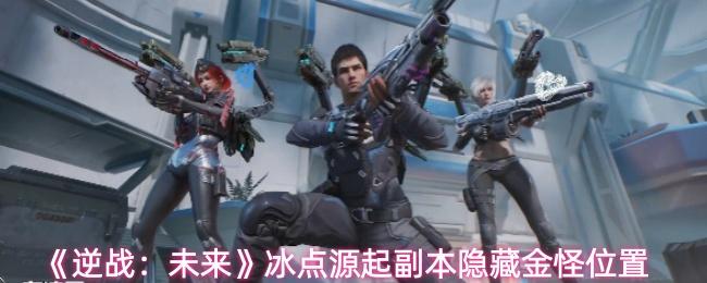 逆战：未来 冰点源起副本隐藏金怪位置
