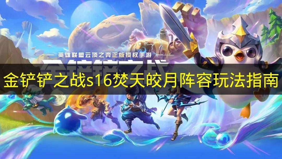 金铲铲之战 s16焚天皎月阵容玩法指南