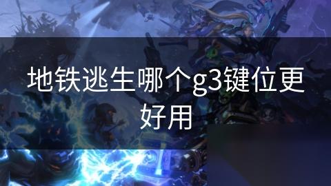地铁逃生哪个g3键位更好用