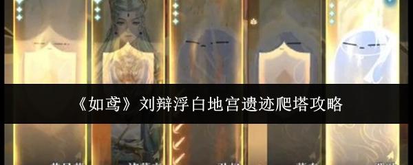 如鸢 刘辩浮白地宫遗迹爬塔攻略