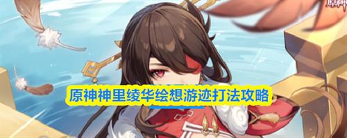 原神神里绫华绘想游迹怎么打 神里绫华绘想游迹打法攻略2026