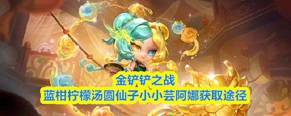 金铲铲之战蓝柑柠檬汤圆仙子小小芸阿娜获取途径