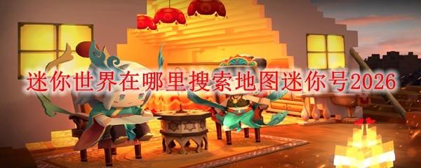 迷你世界在哪里搜索地图迷你号2026