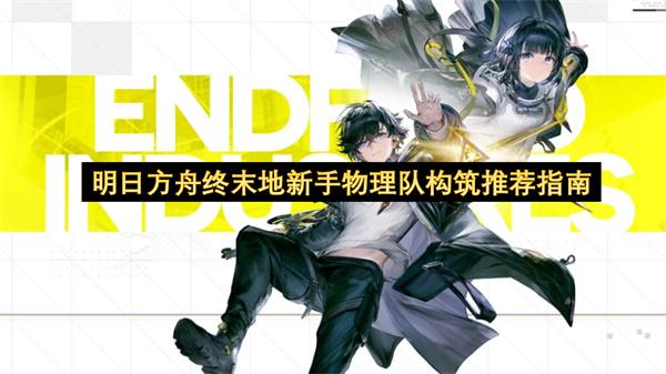 明日方舟终末地新手物理队构筑推荐指南