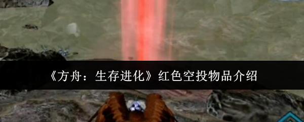 方舟：生存进化 红色空投物品介绍