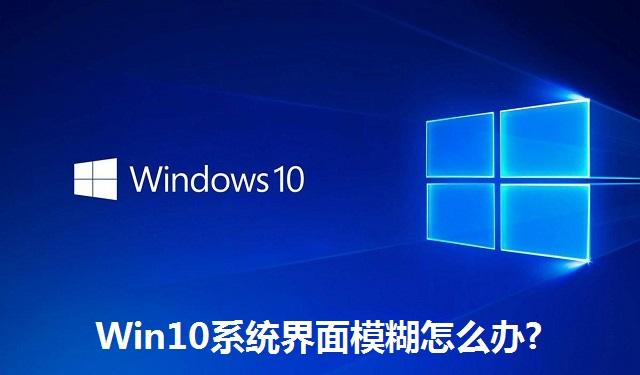 Win10系统界面模糊怎么办 Win10系统界面模糊的解决方法
