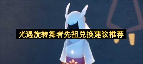 光遇旋转舞者先祖兑换建议推荐