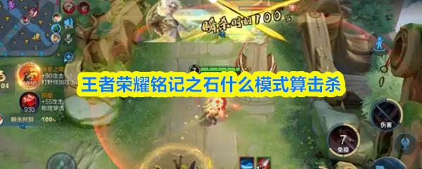 王者荣耀铭记之石什么模式算击杀