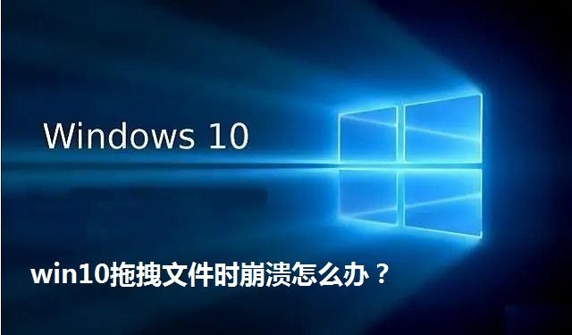 win10拖拽文件时崩溃怎么办 win10拖拽文件时崩溃的解决方法