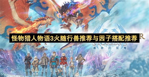 怪物猎人物语3火随行兽推荐与因子搭配推荐