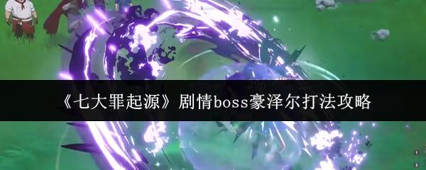 七大罪起源 剧情boss豪泽尔打法攻略