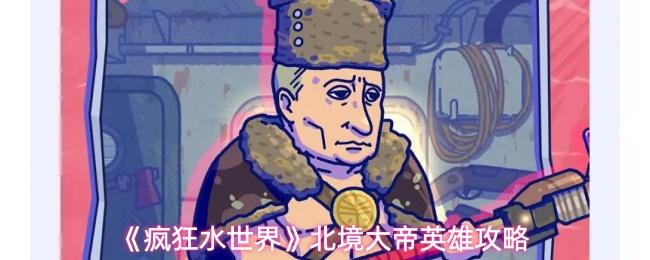 疯狂水世界 北境大帝英雄攻略