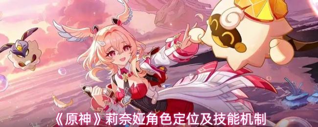 原神 莉奈娅角色定位及技能机制