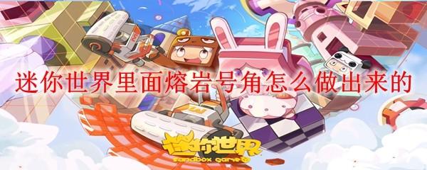 迷你世界里面熔岩号角怎么做出来的