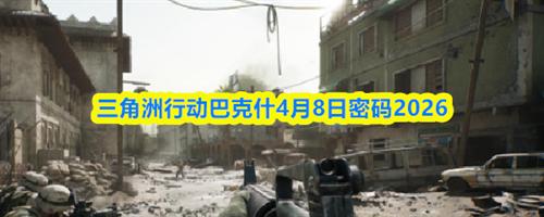 三角洲行动巴克什4.8密码是什么 巴克什2026年4月8日密码一览
