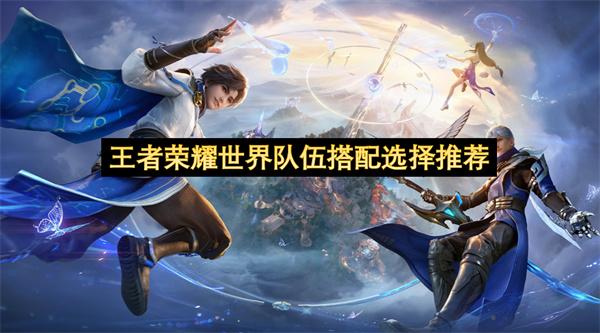 王者荣耀世界队伍搭配选择推荐