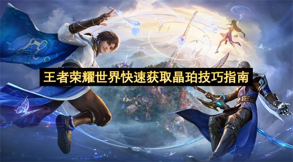 王者荣耀世界快速获取晶珀技巧指南
