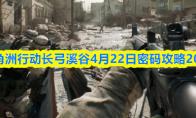三角洲行动长弓溪谷4月22日密码攻略2026